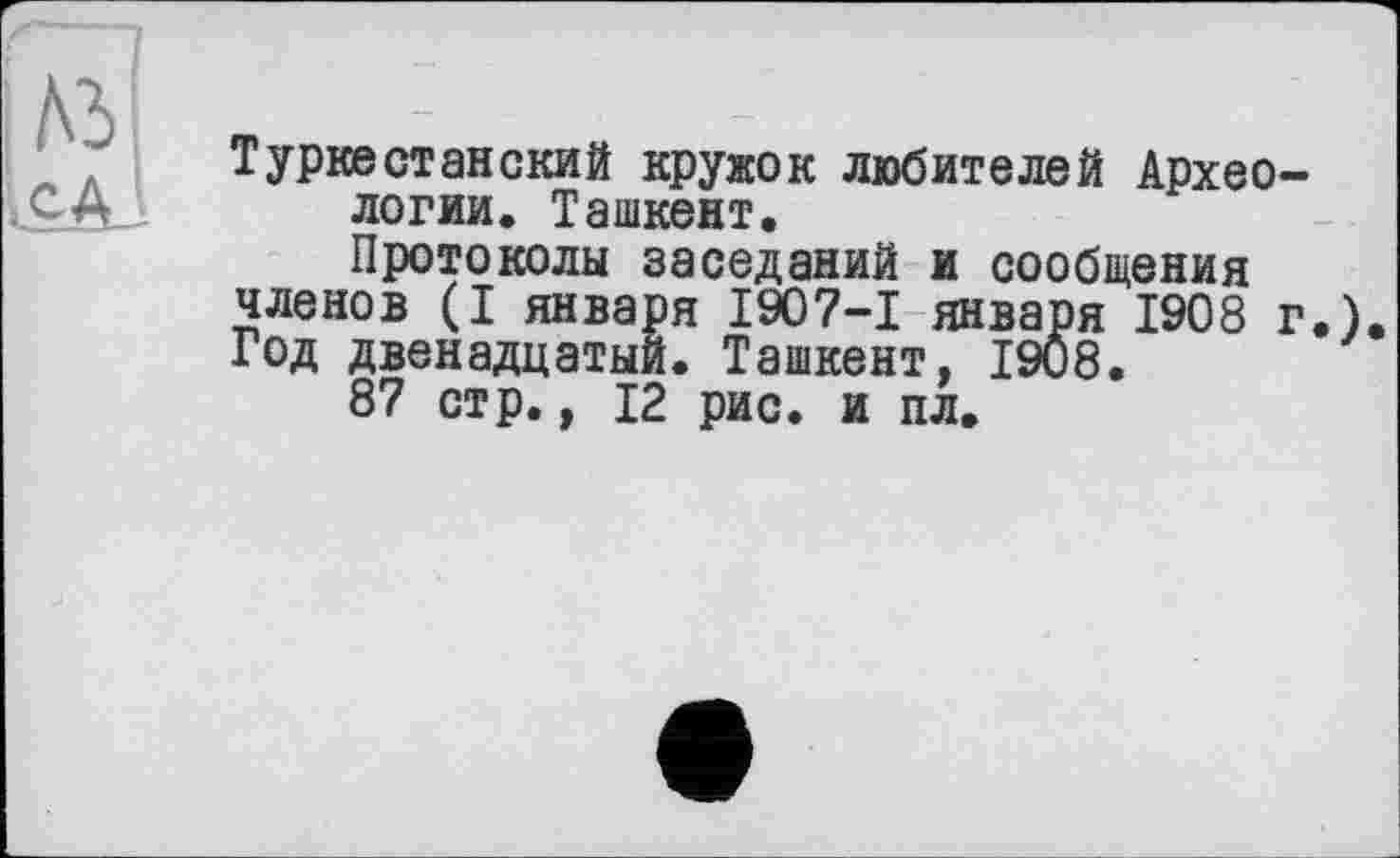 ﻿Туркестанский кружок любителей Археологии. Ташкент.
Протоколы заседаний и сообщения членов (I января 1907-І января 1908 г.) Год двенадцатый. Ташкент, 1908.
87 стр., 12 рис. и пл.